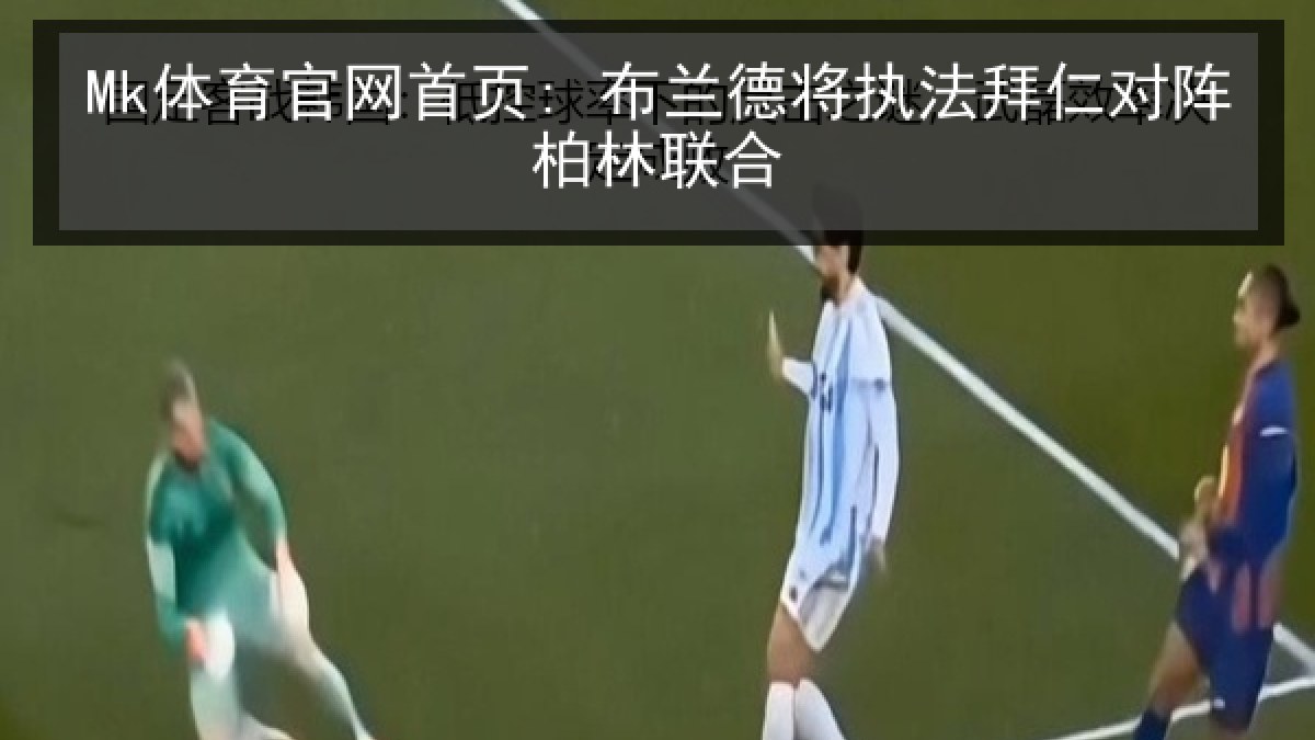 Mk体育官网首页: 布兰德将执法拜仁对阵柏林联合 Mk体育官网首页: 布兰德将执法拜仁对阵柏林联合
