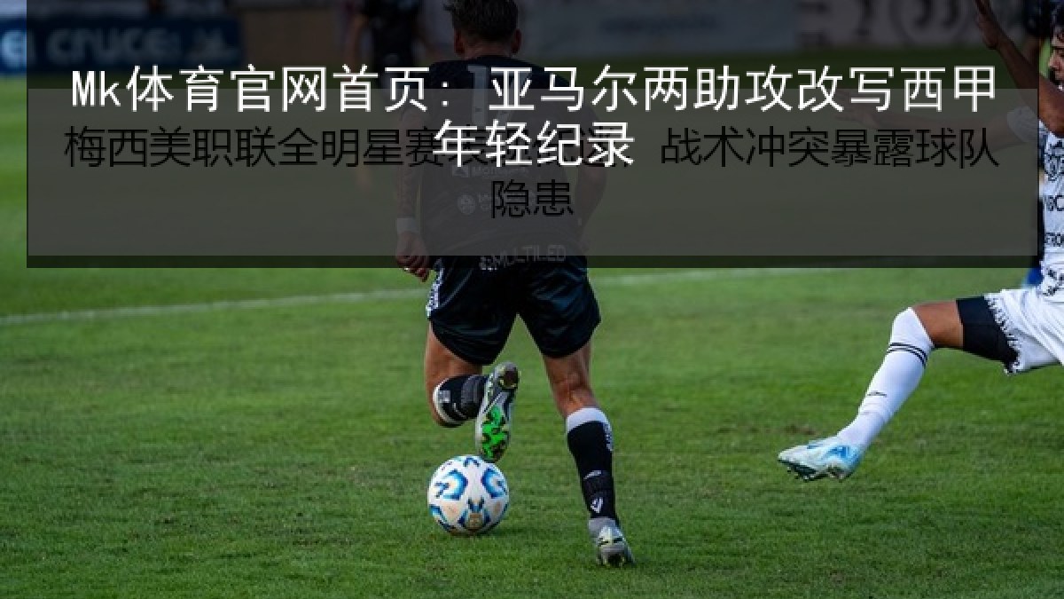 Mk体育官网首页: 亚马尔两助攻改写西甲年轻纪录