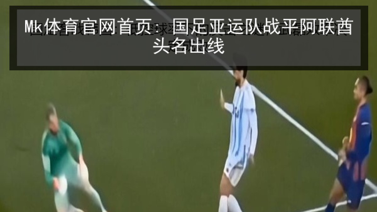 Mk体育官网首页: 国足亚运队战平阿联酋头名出线 Mk体育官网首页: 国足亚运队战平阿联酋头名出线